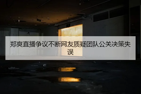 郑爽直播争议不断网友质疑团队公关决策失误