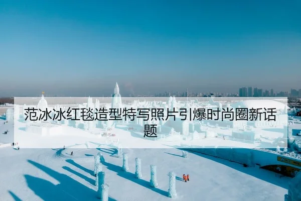 范冰冰红毯造型特写照片引爆时尚圈新话题